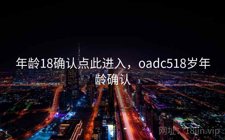 年龄18确认点此进入,oadc518岁年龄确认 年龄18确认点此进入,oadc518岁年龄确认