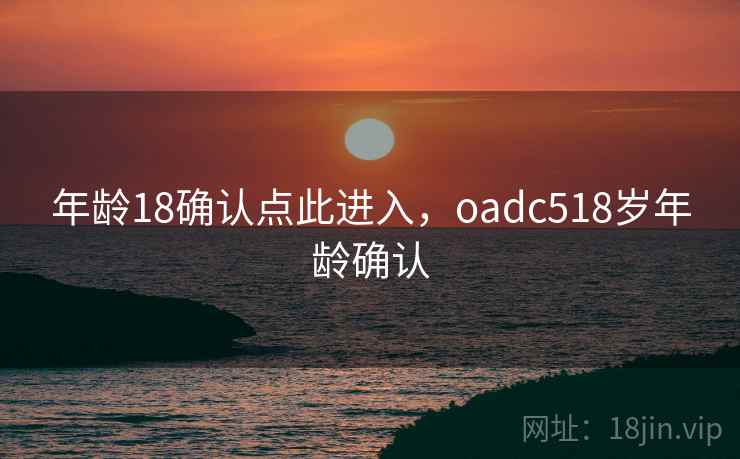 年龄18确认点此进入,oadc518岁年龄确认 年龄18确认点此进入,oadc518岁年龄确认