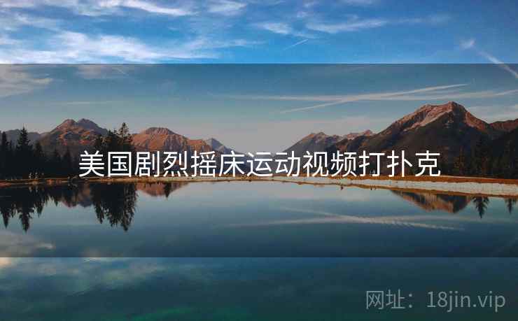 美国剧烈摇床运动视频打扑克 美国剧烈摇床运动视频打扑克
