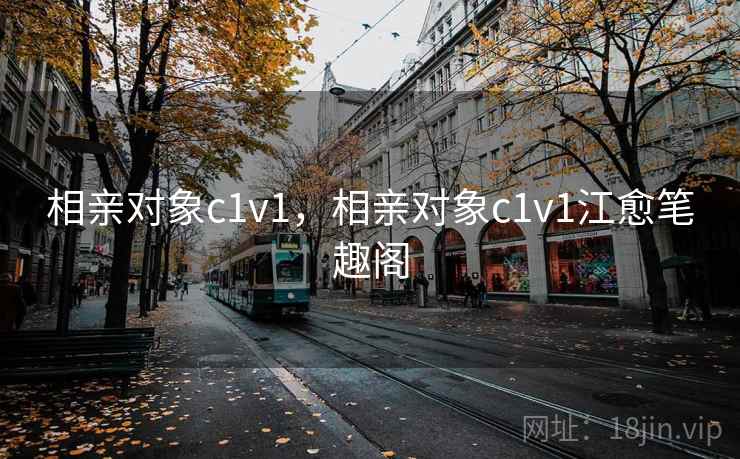 相亲对象c1v1，相亲对象c1v1江愈笔趣阁