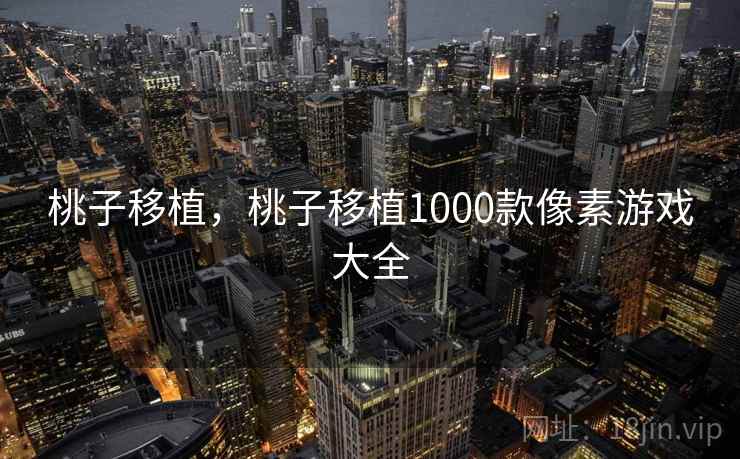 桃子移植，桃子移植1000款像素游戏大全