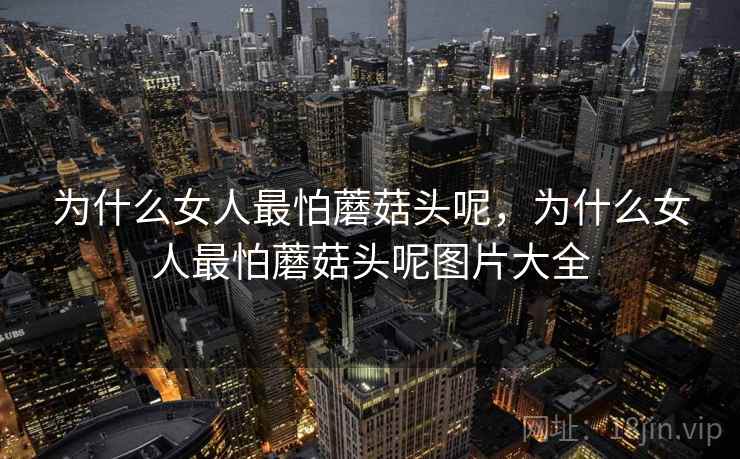 为什么女人最怕蘑菇头呢，为什么女人最怕蘑菇头呢图片大全