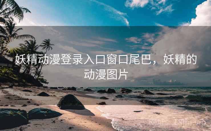 妖精动漫登录入口窗口尾巴，妖精的动漫图片