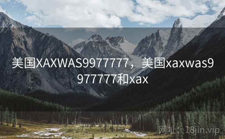 美国XAXWAS9977777，美国xaxwas9977777和xax