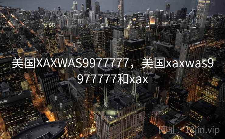 美国XAXWAS9977777，美国xaxwas9977777和xax