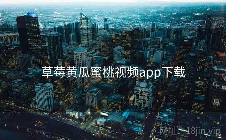 草莓黄瓜蜜桃视频app下载