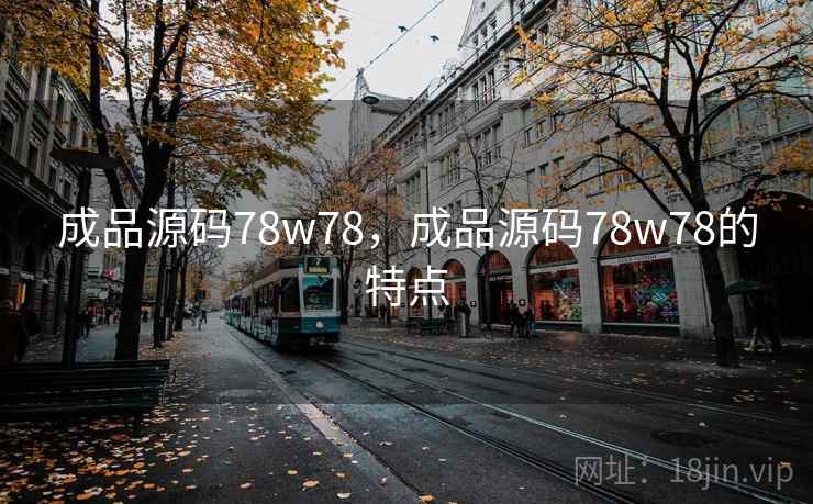 成品源码78w78，成品源码78w78的特点