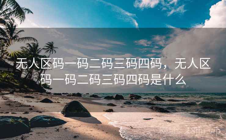 无人区码一码二码三码四码，无人区码一码二码三码四码是什么