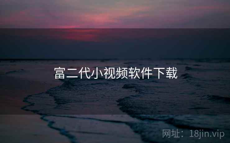 富二代小视频软件下载