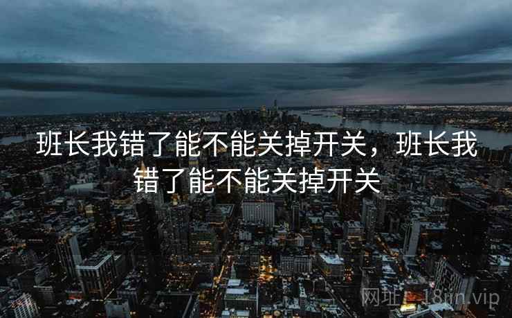 班长我错了能不能关掉开关，班长我错了能不能关掉开关