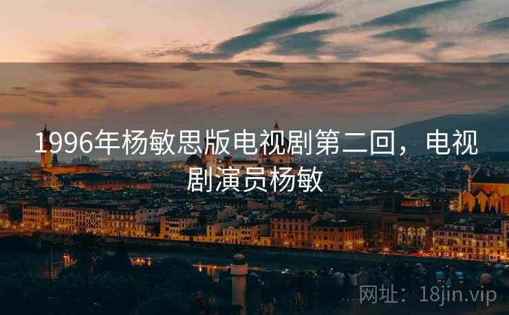 1996年杨敏思版电视剧第二回，电视剧演员杨敏