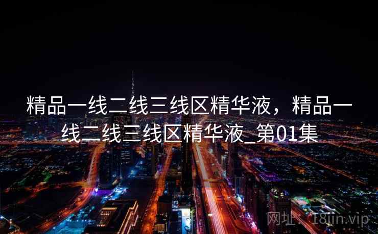 精品一线二线三线区精华液，精品一线二线三线区精华液_第01集