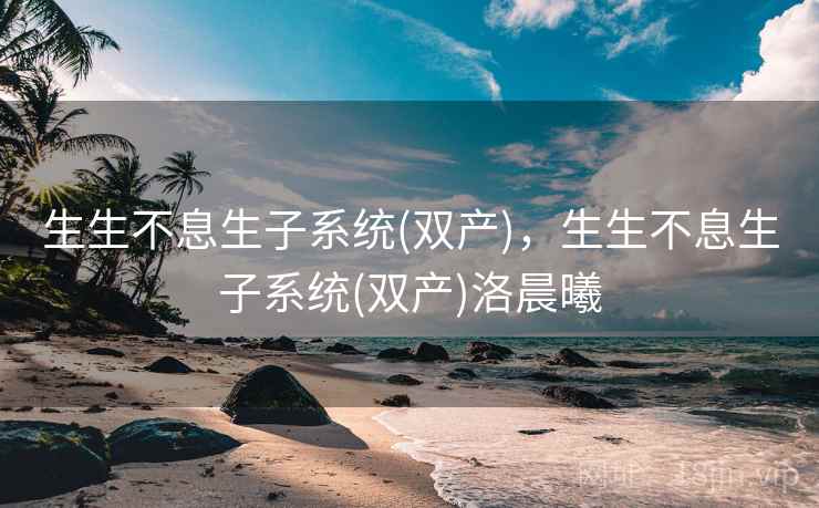 生生不息生子系统(双产)，生生不息生子系统(双产)洛晨曦