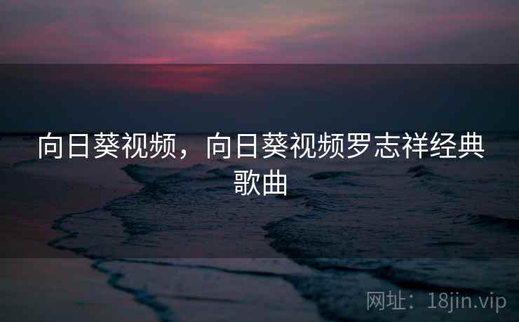 向日葵视频，向日葵视频罗志祥经典歌曲