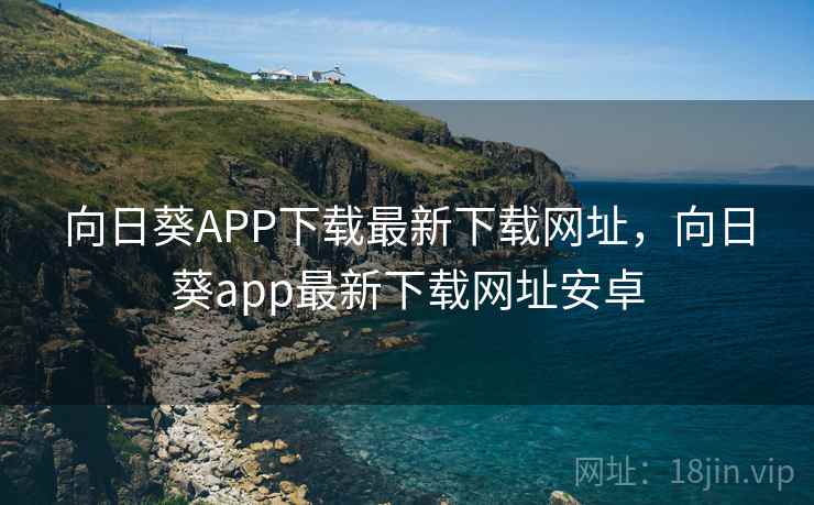 向日葵APP下载最新下载网址，向日葵app最新下载网址安卓