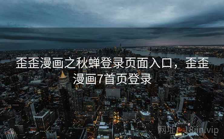 歪歪漫画之秋蝉登录页面入口，歪歪漫画7首页登录