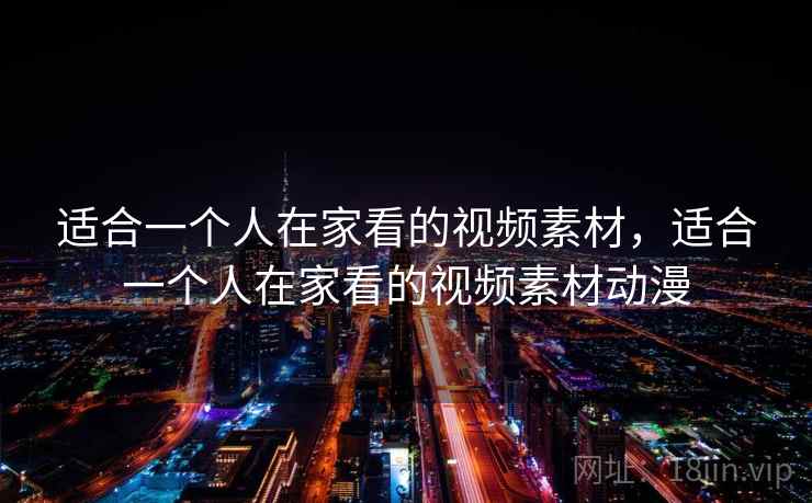 适合一个人在家看的视频素材，适合一个人在家看的视频素材动漫