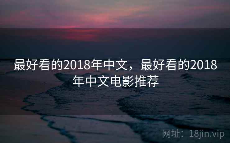 最好看的2018年中文，最好看的2018年中文电影推荐