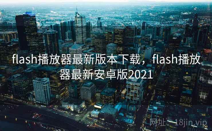 flash播放器最新版本下载,flash播放器最新安卓版2021 flash播放器最新版本下载,flash播放器最新安卓版2021