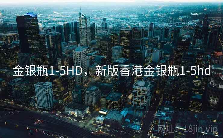 金银瓶1-5HD,新版香港金银瓶1-5hd 金银瓶1-5HD,新版香港金银瓶1-5hd