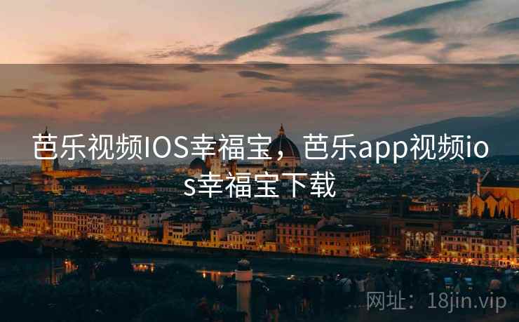 芭乐视频IOS幸福宝，芭乐app视频ios幸福宝下载