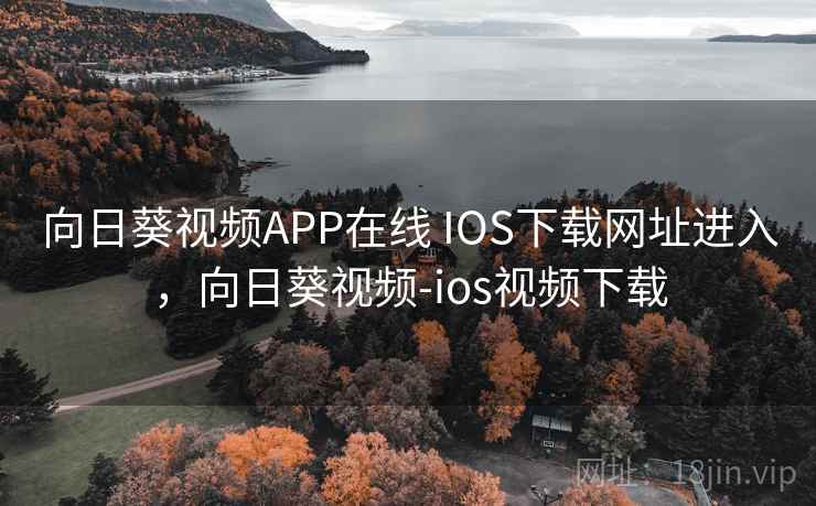 向日葵视频APP在线 IOS下载网址进入，向日葵视频-ios视频下载