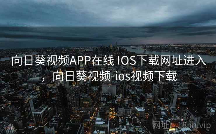 向日葵视频APP在线 IOS下载网址进入,向日葵视频-ios视频下载 向日葵视频APP在线 IOS下载网址进入,向日葵视频-ios视频下载