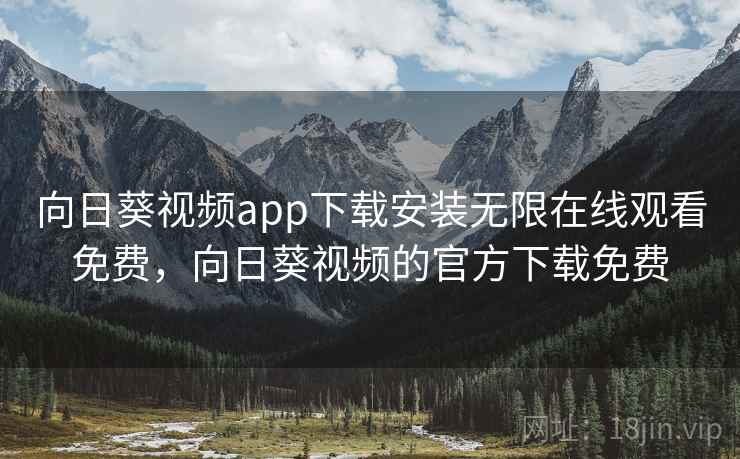 向日葵视频app下载安装无限在线观看免费，向日葵视频的官方下载免费