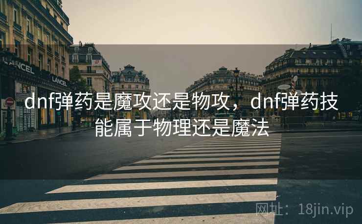 dnf弹药是魔攻还是物攻，dnf弹药技能属于物理还是魔法