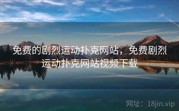 免费的剧烈运动扑克网站，免费剧烈运动扑克网站视频下载
