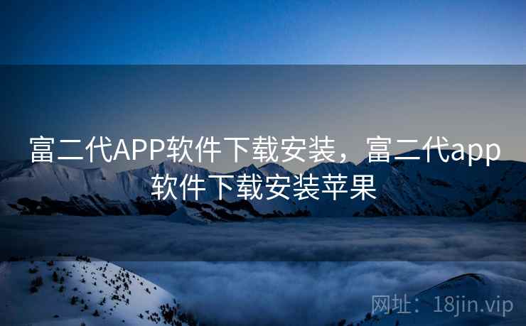 富二代APP软件下载安装，富二代app软件下载安装苹果