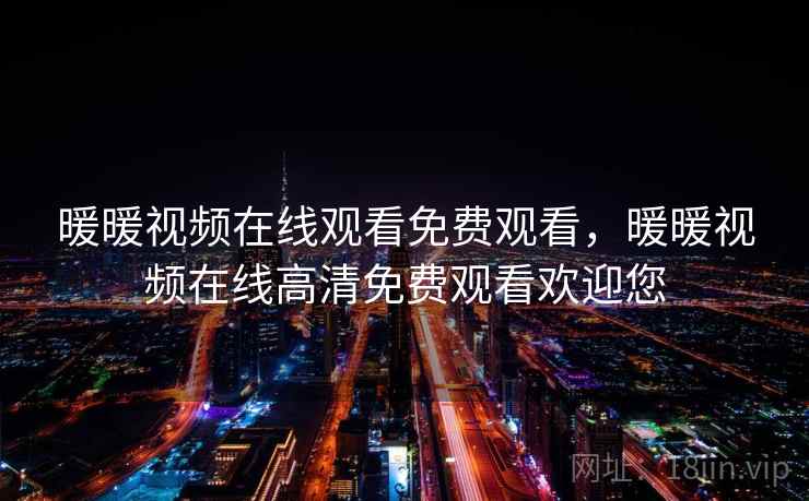 暖暖视频在线观看免费观看，暖暖视频在线高清免费观看欢迎您