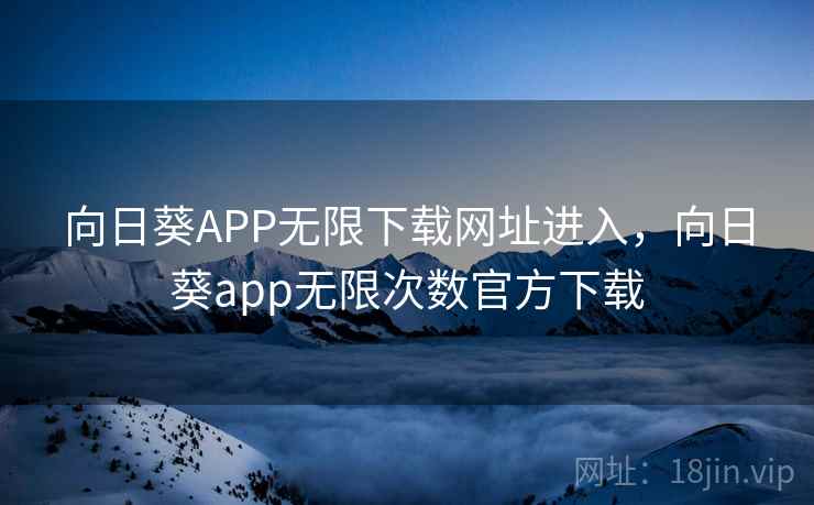 向日葵APP无限下载网址进入，向日葵app无限次数官方下载