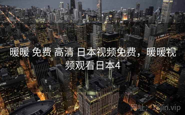暖暖 免费 高清 日本视频免费,暖暖视频观看日本4 暖暖 免费 高清 日本视频免费,暖暖视频观看日本4