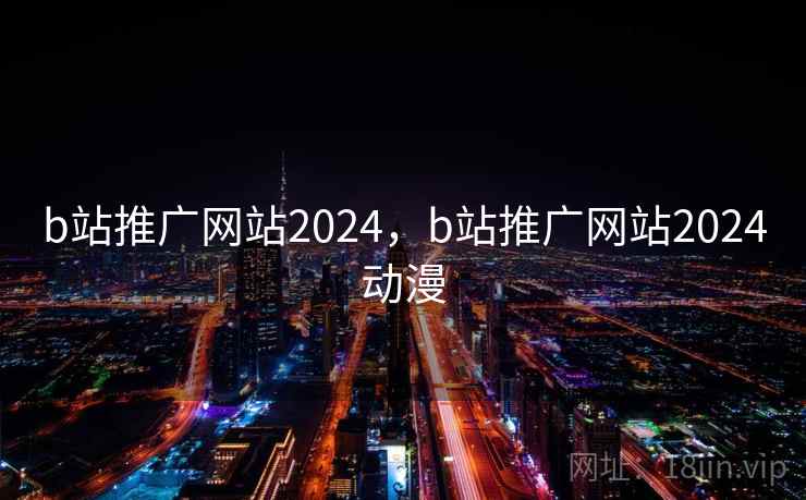 b站推广网站2024,b站推广网站2024动漫 b站推广网站2024,b站推广网站2024动漫