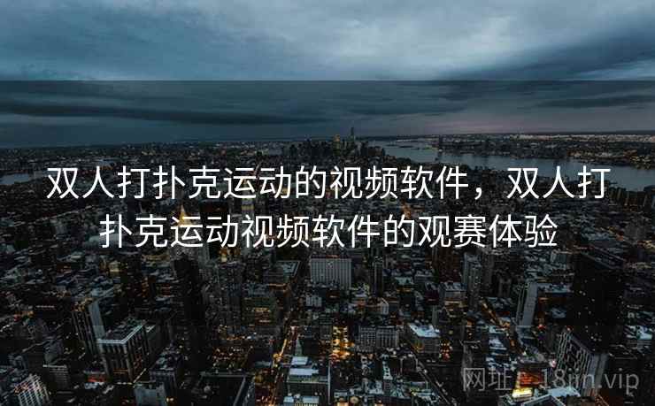 双人打扑克运动的视频软件，双人打扑克运动视频软件的观赛体验