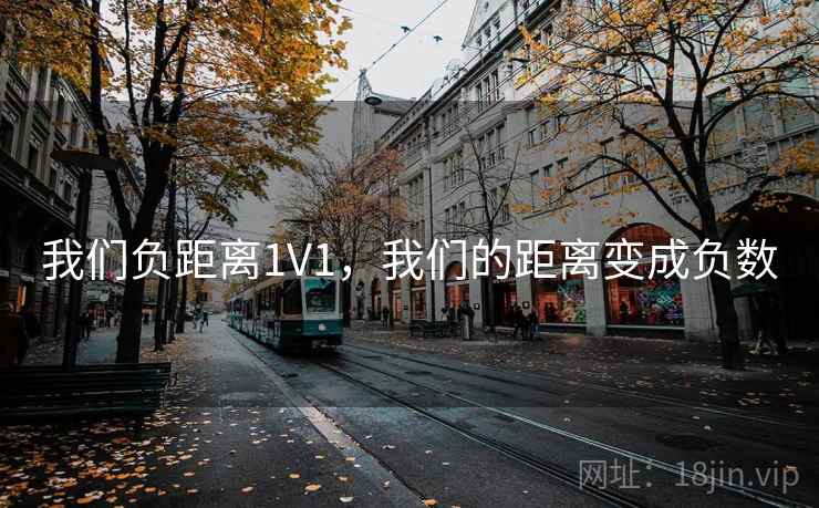 我们负距离1V1，我们的距离变成负数