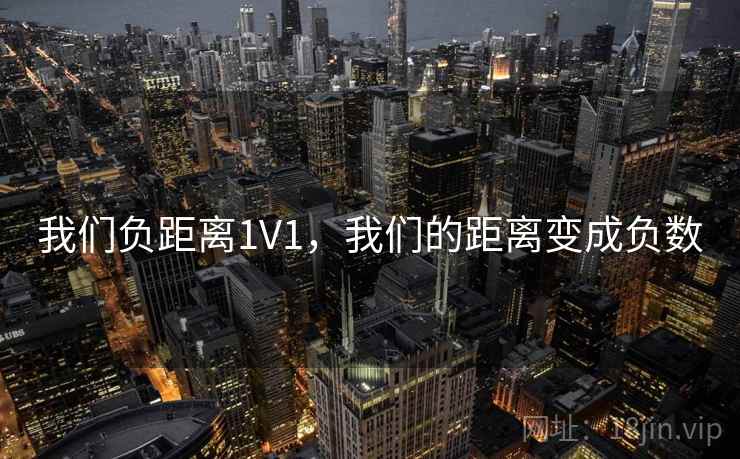 我们负距离1V1，我们的距离变成负数