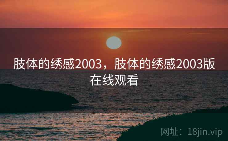 肢体的绣感2003，肢体的绣感2003版在线观看