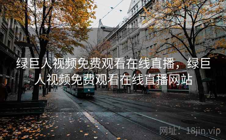 绿巨人视频免费观看在线直播，绿巨人视频免费观看在线直播网站