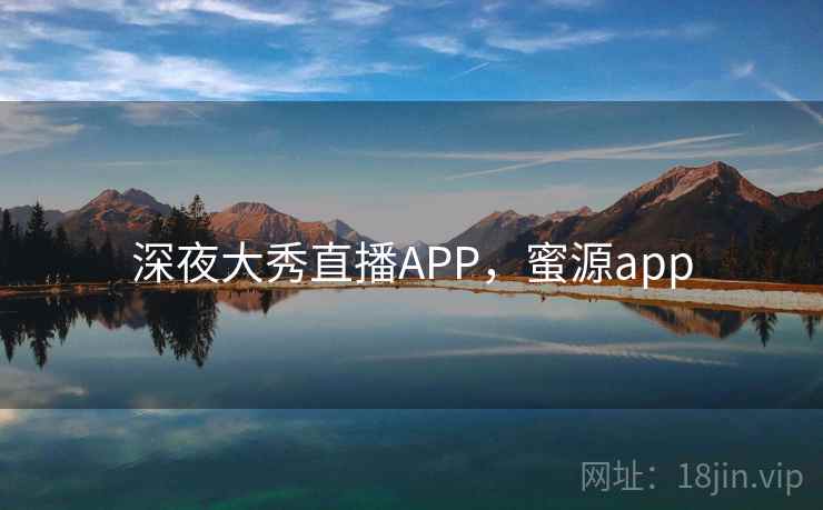 深夜大秀直播APP,蜜源app 深夜大秀直播APP,蜜源app