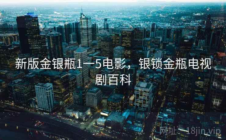 新版金银瓶1一5电影,银锁金瓶电视剧百科 新版金银瓶1一5电影,银锁金瓶电视剧百科