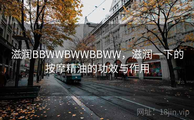 滋润BBWWBWWBBWW，滋润一下的按摩精油的功效与作用