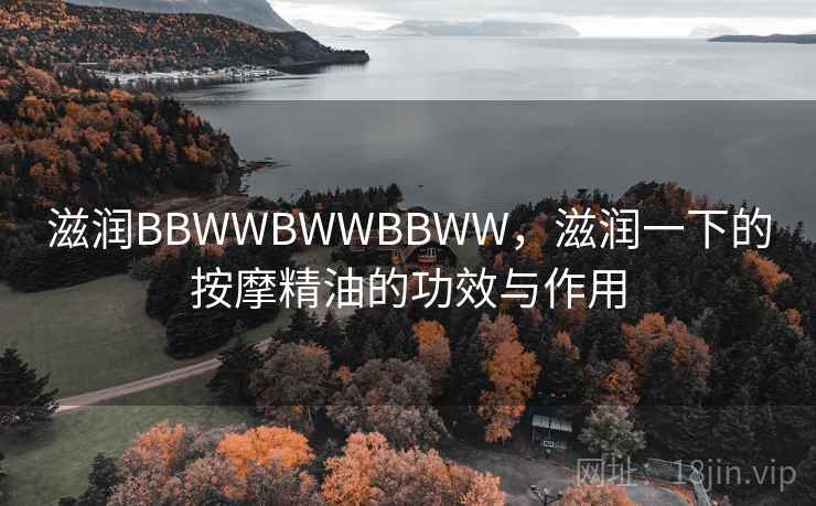 滋润BBWWBWWBBWW，滋润一下的按摩精油的功效与作用