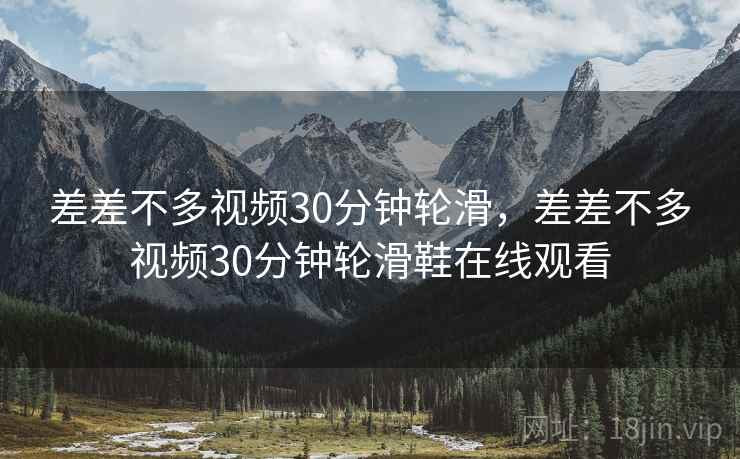 差差不多视频30分钟轮滑，差差不多视频30分钟轮滑鞋在线观看