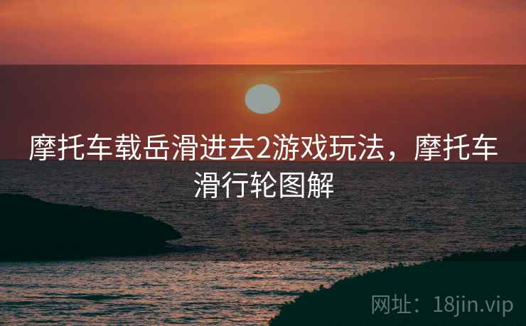 摩托车载岳滑进去2游戏玩法，摩托车滑行轮图解