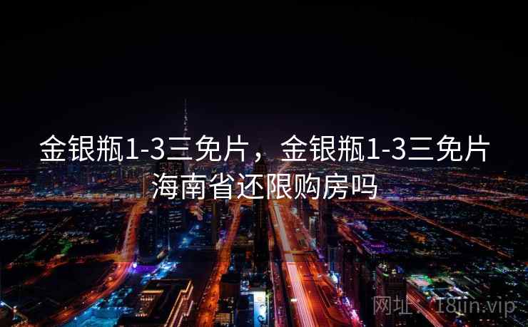 金银瓶1-3三免片，金银瓶1-3三免片海南省还限购房吗