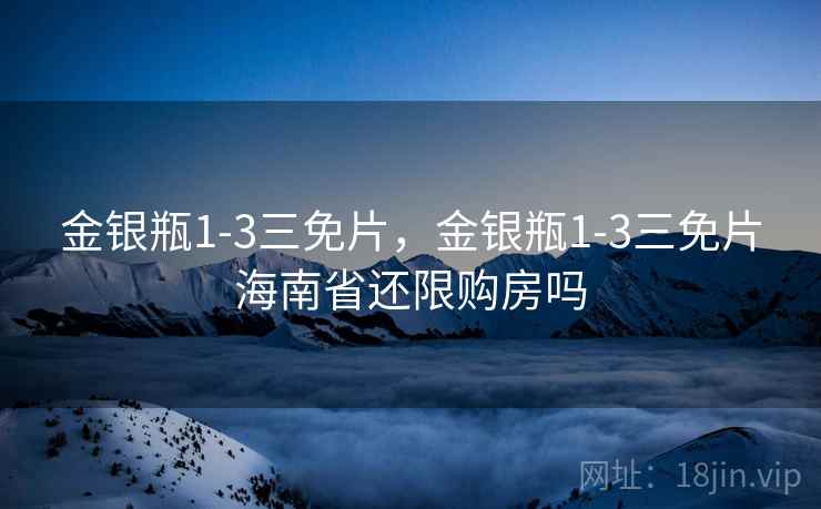 金银瓶1-3三免片，金银瓶1-3三免片海南省还限购房吗