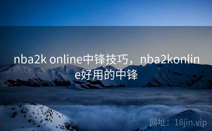 nba2k online中锋技巧，nba2konline好用的中锋