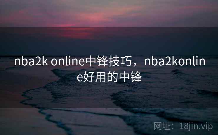 nba2k online中锋技巧，nba2konline好用的中锋